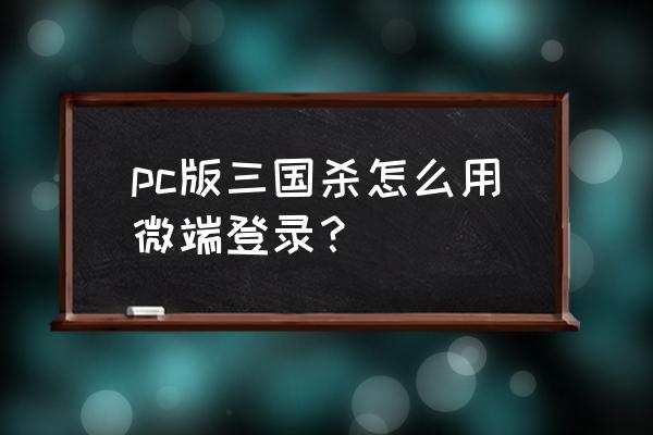 微三国如何快速赚钱 pc版三国杀怎么用微端登录？