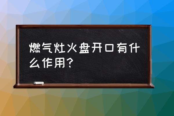 煤气灶火盘取不下来怎么办 燃气灶火盘开口有什么作用？