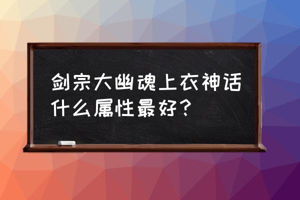 剑宗水果神话上衣怎么搭配 剑宗大幽魂上衣神话什么属性最好？