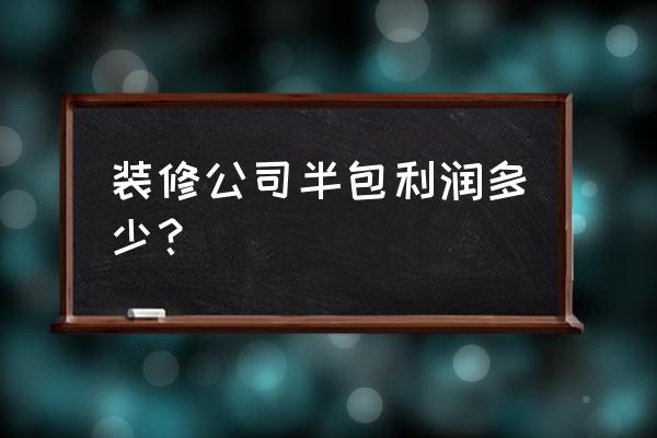 半包装修费用明细表 装修公司半包利润多少？