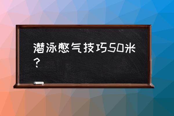 怎么样练习水下憋气时间 潜泳憋气技巧50米？