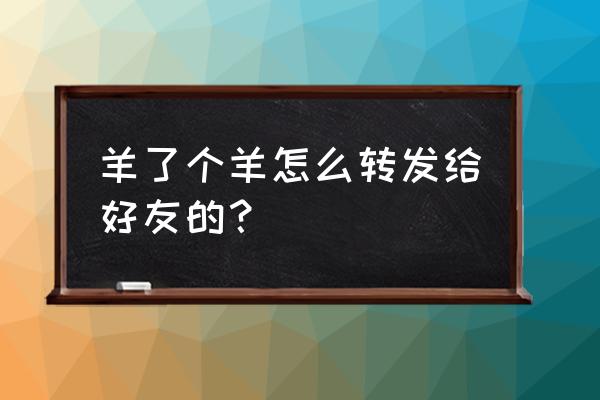 苹果手机羊了个羊广告看不了 羊了个羊怎么转发给好友的？