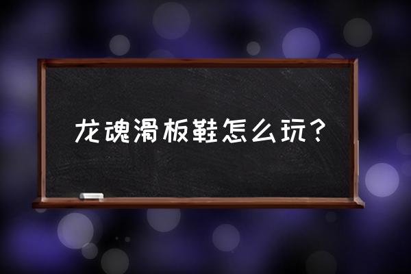 龙魂小炮出装顺序 龙魂滑板鞋怎么玩？