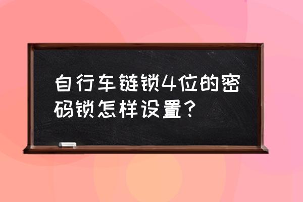 自行车密码锁安全吗 自行车链锁4位的密码锁怎样设置？