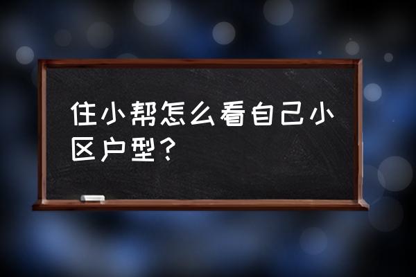 住小帮app怎样删除户型诊断 住小帮怎么看自己小区户型？