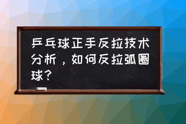 直板正手拉弧圈球的稳定方法演示 乒乓球正手反拉技术分析，如何反拉弧圈球？