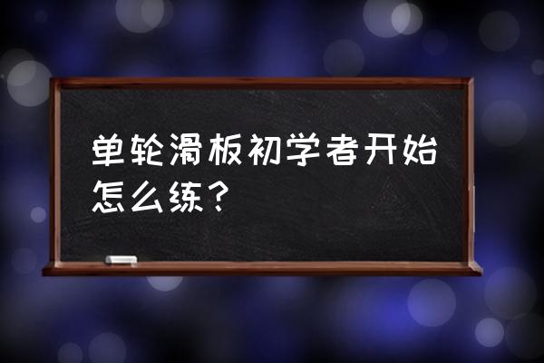 新手滑滑板必须要学会的小技巧 单轮滑板初学者开始怎么练？