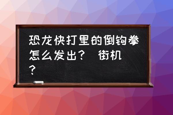 恐龙快打怎么玩小技巧 恐龙快打里的倒钩拳怎么发出?(街机)？