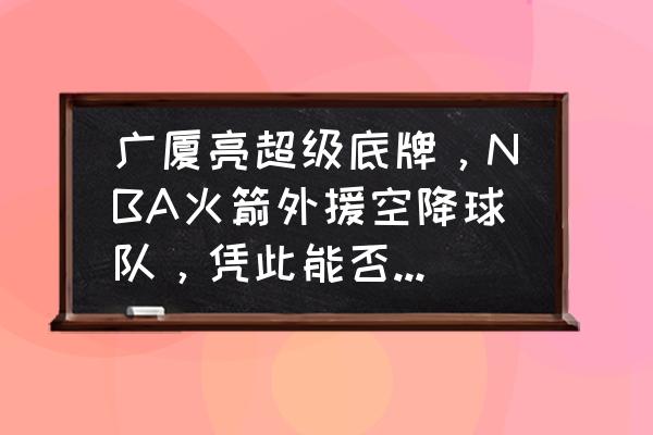 火箭联盟篮球模式4月开放 广厦亮超级底牌，NBA火箭外援空降球队，凭此能否弯道超车？