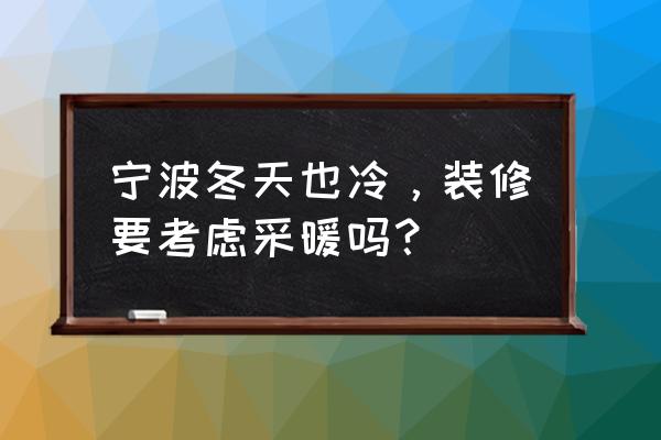 冬季装修哪些小技巧不会冷 宁波冬天也冷，装修要考虑采暖吗？