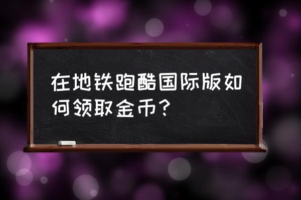 怎么快速获得金币和钥匙 在地铁跑酷国际版如何领取金币？