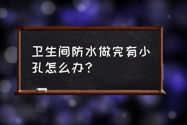 卫生间防水怎么做应该注意哪几点 卫生间防水做完有小孔怎么办？