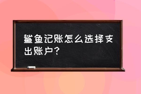 鲨鱼记账怎么设置个性装扮 鲨鱼记账怎么选择支出账户？