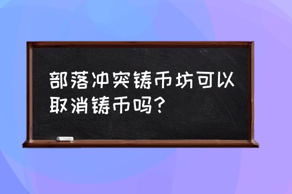 部落冲突部落都城怎么进不去 部落冲突铸币坊可以取消铸币吗？