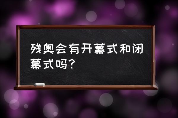 北京冬残奥会闭幕式几点举行 残奥会有开幕式和闭幕式吗？