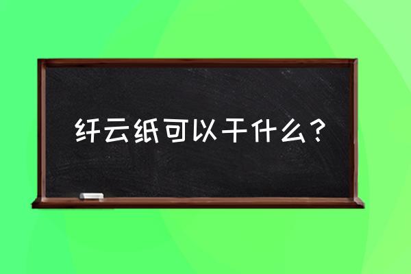 天然竹纤维纸十大优势 纤云纸可以干什么？