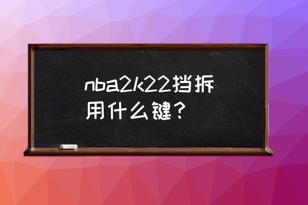 2k22自抛自扣按什么键 nba2k22挡拆用什么键？