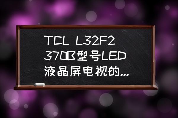 tcl电视65c3使用教程 TCL L32F2370B型号LED液晶屏电视的背光升压板(恒流板)怎么拆卸？