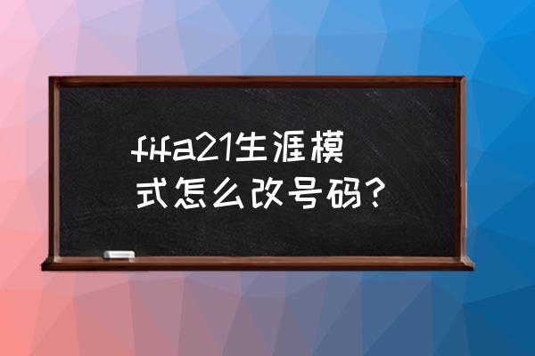 fifa21怎么改操作模式 fifa21生涯模式怎么改号码？