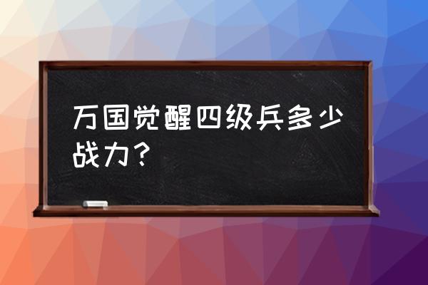 万国觉醒生命值和防御值哪个有利 万国觉醒四级兵多少战力？