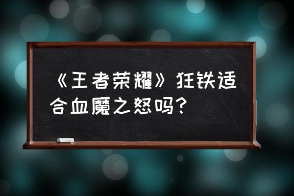 王者荣耀狂铁召唤师技能带什么 《王者荣耀》狂铁适合血魔之怒吗？