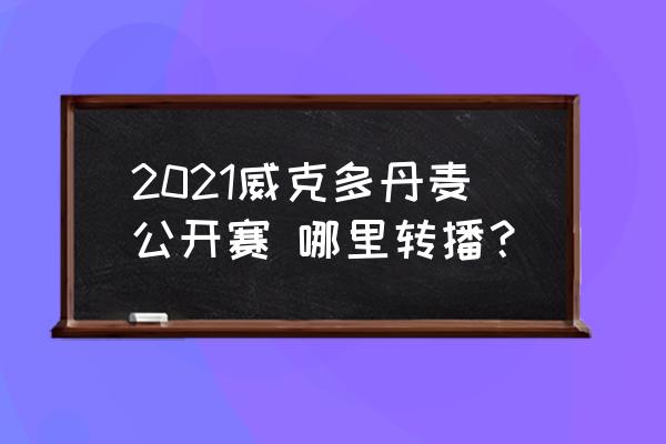 2021健身黄金联赛在哪看 2021威克多丹麦公开赛 哪里转播？