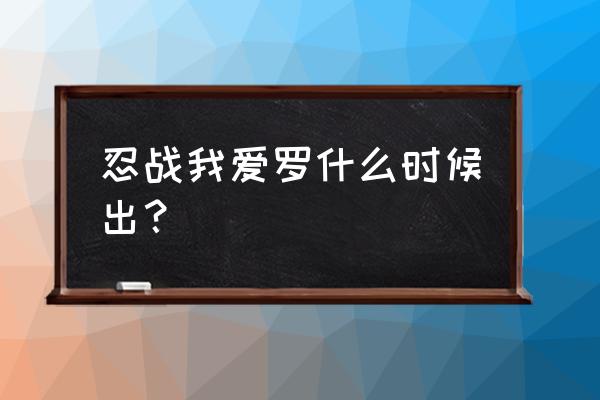 火影忍者怎么一天就获得我爱罗 忍战我爱罗什么时候出？