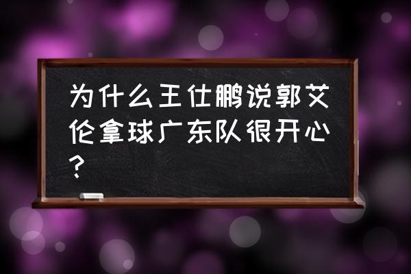 篮球怎么练好带球和插花 为什么王仕鹏说郭艾伦拿球广东队很开心？