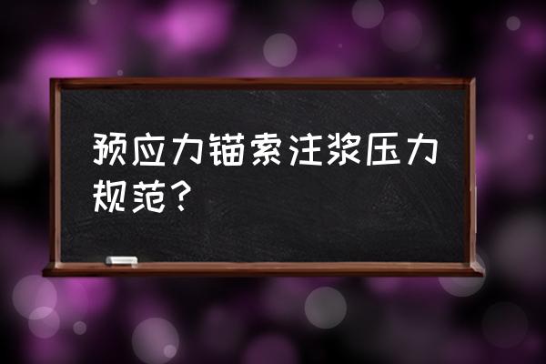 一次灌浆与二次灌浆 预应力锚索注浆压力规范？