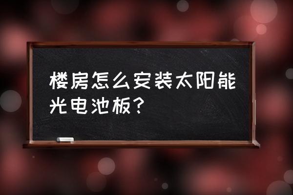 太阳能发电板安装方法 楼房怎么安装太阳能光电池板？