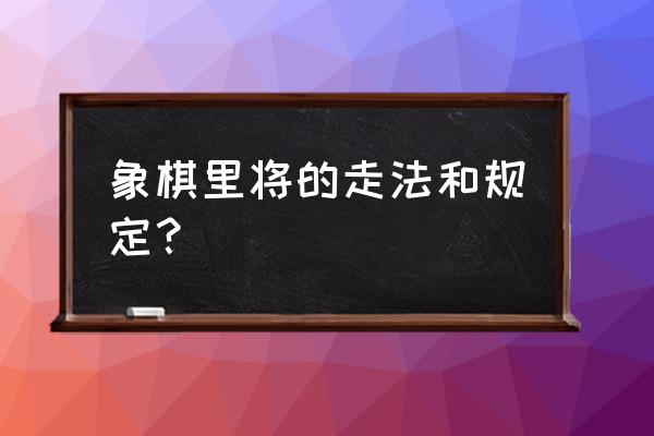 中国象棋每个棋子的走法 象棋里将的走法和规定？