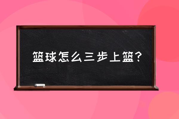 篮球三步上篮教学方法与步骤 篮球怎么三步上篮？