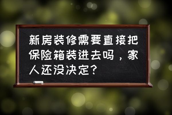 玩游戏要不要安装游戏保险箱 新房装修需要直接把保险箱装进去吗，家人还没决定？