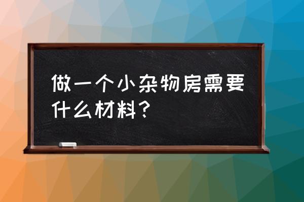 院内杂物间怎么建 做一个小杂物房需要什么材料？