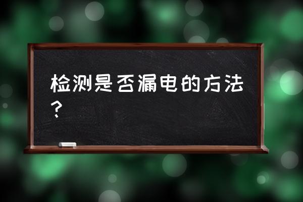 查零线带电最简单的方法 检测是否漏电的方法？