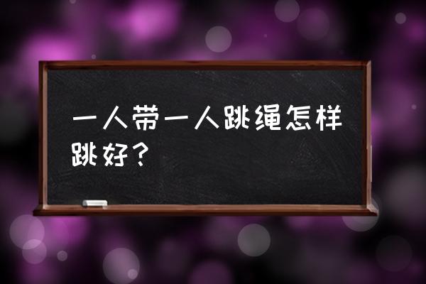 一个人跳绳有几种跳法怎么跳 一人带一人跳绳怎样跳好？