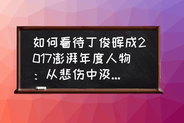 丁俊晖身价多少个亿 如何看待丁俊晖成2017澎湃年度人物：从悲伤中汲取力量？