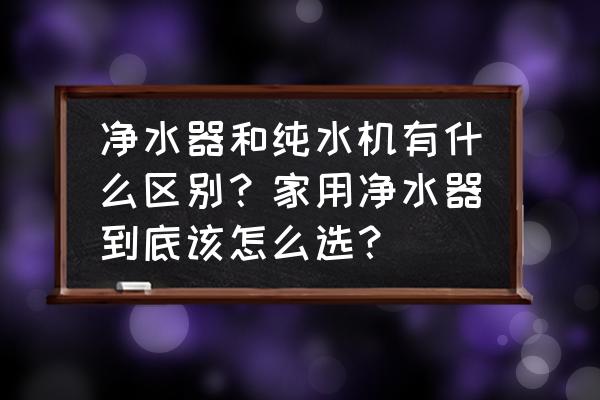 纯水机有哪些好处和坏处 净水器和纯水机有什么区别？家用净水器到底该怎么选？