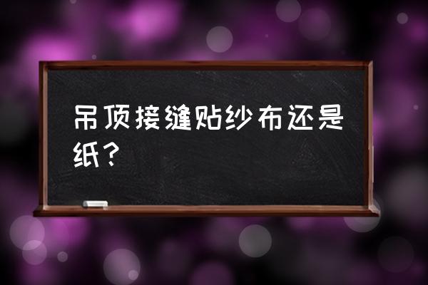 吊顶用什么填缝隙防止开裂缝 吊顶接缝贴纱布还是纸？