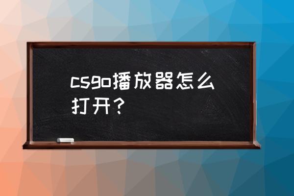 csgo看回放录像怎么快进 csgo播放器怎么打开？