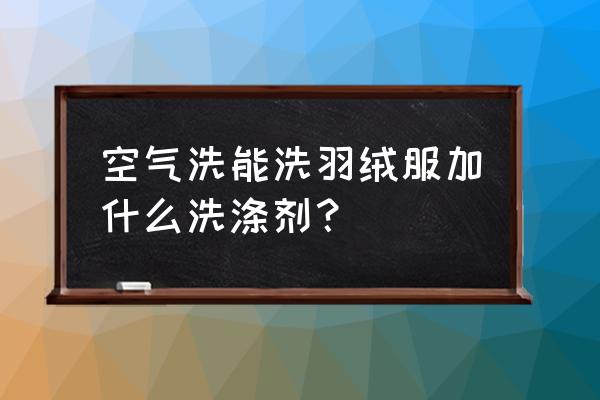 洗羽绒服洗衣液什么牌子好 空气洗能洗羽绒服加什么洗涤剂？