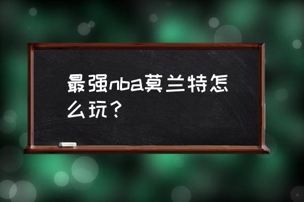 最强nba过人技巧教学详细 最强nba莫兰特怎么玩？