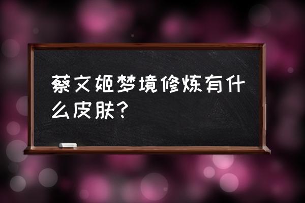 绿茵奇迹什么卡值得培养 蔡文姬梦境修炼有什么皮肤？