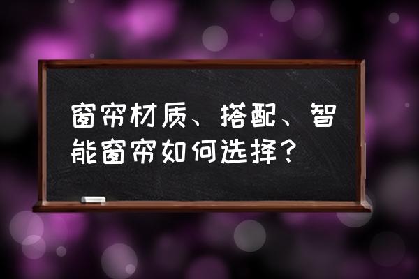 窗帘布艺的选购方法与技巧 窗帘材质、搭配、智能窗帘如何选择？