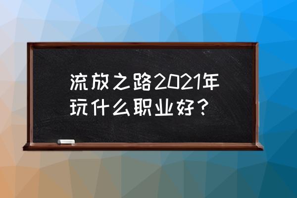 流放之路攻略最强职业 流放之路2021年玩什么职业好？