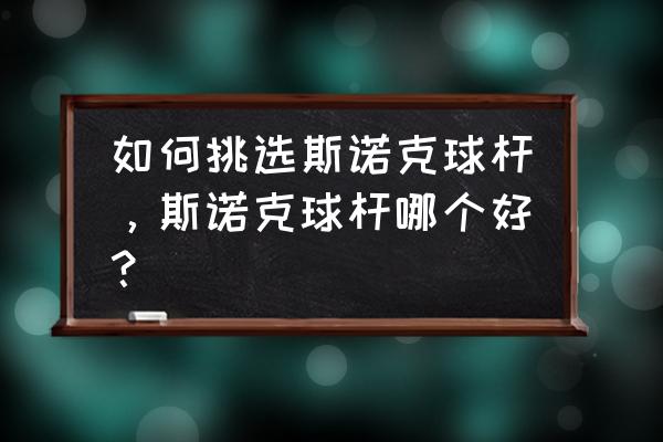 一个新手有必要买球杆吗 如何挑选斯诺克球杆，斯诺克球杆哪个好？