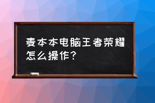 键盘鼠标玩王者荣耀用哪几个键 麦本本电脑王者荣耀怎么操作？