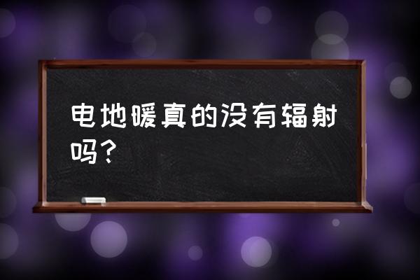 电地暖哪种辐射最小 电地暖真的没有辐射吗？