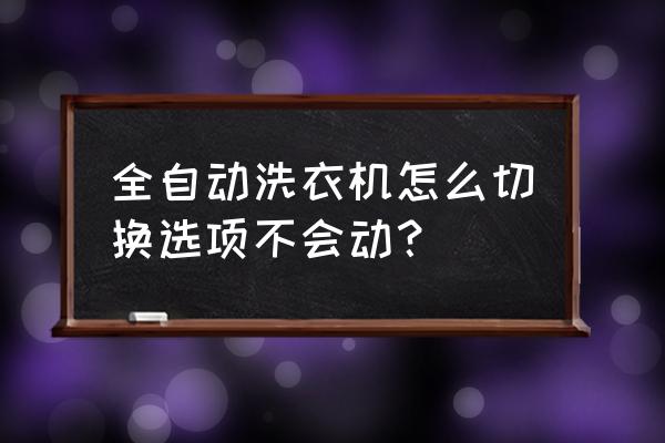 滚筒洗衣机有一个选项不工作 全自动洗衣机怎么切换选项不会动？