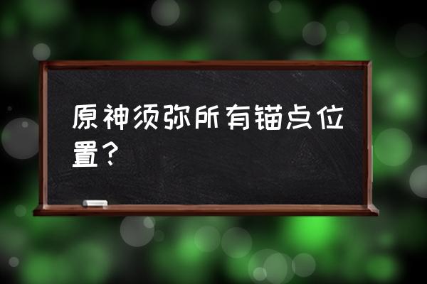 原神层岩巨渊地下洞穴地图 原神须弥所有锚点位置？